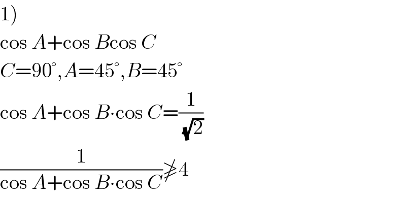 1)  cos A+cos Bcos C  C=90°,A=45°,B=45°  cos A+cos B∙cos C=(1/(√2))  (1/(cos A+cos B∙cos C))≱4  