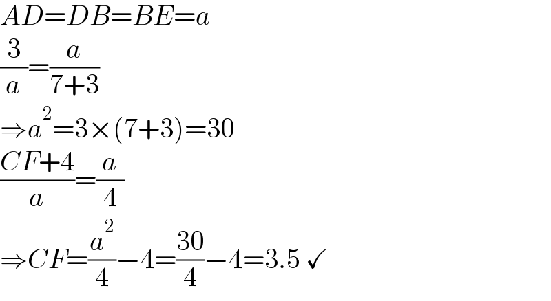 AD=DB=BE=a  (3/a)=(a/(7+3))   ⇒a^2 =3×(7+3)=30  ((CF+4)/a)=(a/4)  ⇒CF=(a^2 /4)−4=((30)/4)−4=3.5 ✓  