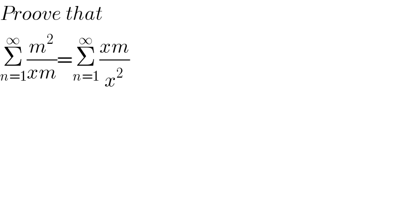 Proove that  Σ_(n=1) ^∞ (m^2 /(xm))=Σ_(n=1) ^∞ ((xm)/x^2 )  