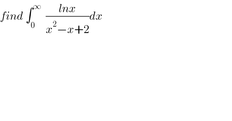 find ∫_0 ^∞   ((lnx)/(x^2 −x+2))dx  