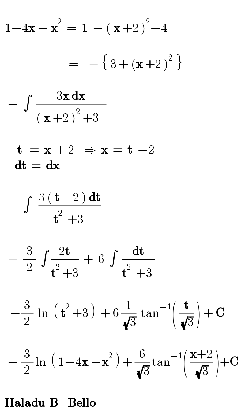       1−4x − x^2   =  1  − ( x +2 )^2 −4                                            =    − { 3 + (x +2 )^(2 )  }          −  ∫  ((3x dx)/(( x +2 )^2  +3   ))              t   =  x  + 2    ⇒  x  =  t  −2        dt  =  dx          −  ∫   ((3 ( t− 2 ) dt)/(t^2   +3 ))          −  (3/2)  ∫ ((2t)/(t^2  +3))  +  6  ∫  (dt/(t^2   +3 ))           −(3/2)  ln  ( t^2  +3 )  + 6 (1/( (√3)))  tan^(−1) ( (t/( (√3))) ) + C          − (3/2) ln  ( 1−4x −x^2  ) + (6/( (√3))) tan^(−1) ( ((x+2)/( (√3))) )+C        Haladu  B    Bello  