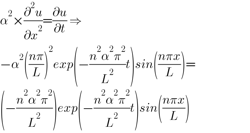 α^2 ×(∂^2 u/∂x^2 )=(∂u/∂t) ⇒  −α^2 (((nπ)/L))^2 exp(−((n^2 α^2 π^2 )/L^2 )t)sin(((nπx)/L))=  (−((n^2 α^2 π^2 )/L^2 ))exp(−((n^2 α^2 π^2 )/L^2 )t)sin(((nπx)/L))  