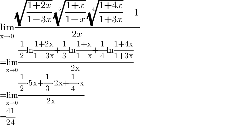 lim_(x→0) (((√((1+2x)/(1−3x))) (((1+x)/(1−x)))^(1/3)  (((1+4x)/(1+3x)))^(1/4)  −1)/(2x))  =lim_(x→0) (((1/2)ln((1+2x)/(1−3x))+(1/3)ln((1+x)/(1−x))+(1/4)ln((1+4x)/(1+3x)))/(2x))  =lim_(x→0) (((1/2)∙5x+(1/3)∙2x+(1/4)∙x)/(2x))  =((41)/(24))  