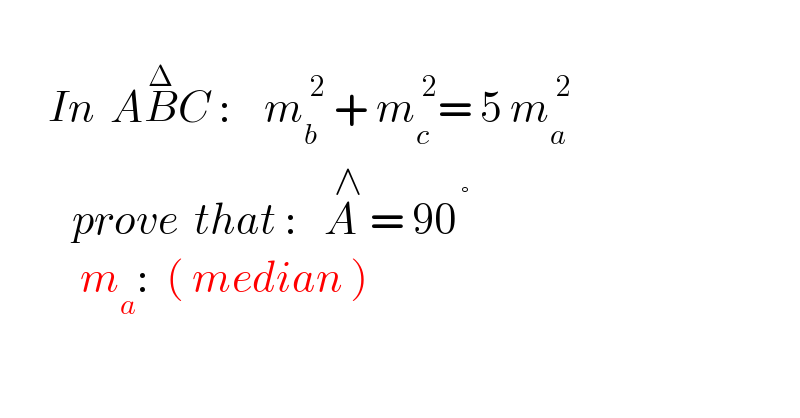         In  AB^Δ C :    m_b ^( 2)  + m_c ^( 2) = 5 m_a ^( 2)            prove  that :   A^(  ∧)  = 90^( °)             m_a :  ( median )  