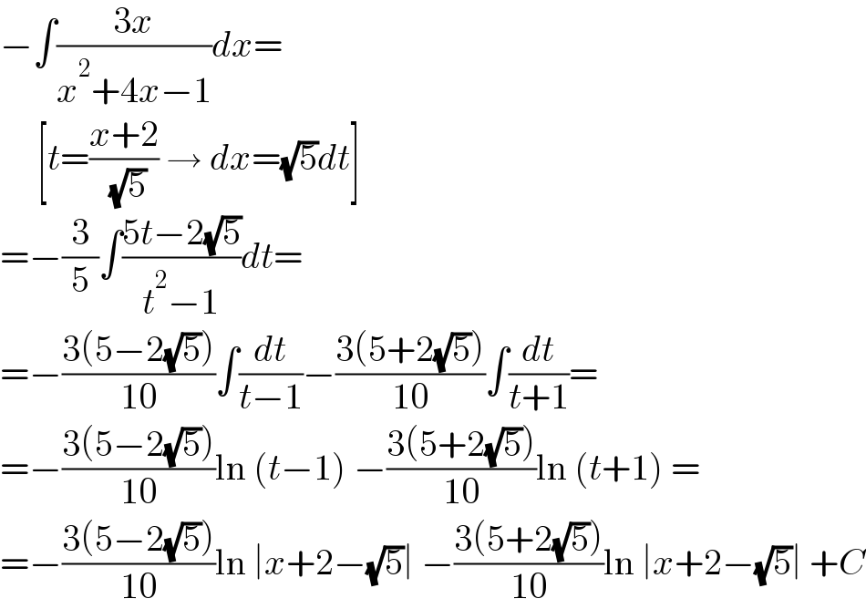 −∫((3x)/(x^2 +4x−1))dx=       [t=((x+2)/( (√5))) → dx=(√5)dt]  =−(3/5)∫((5t−2(√5))/(t^2 −1))dt=  =−((3(5−2(√5)))/(10))∫(dt/(t−1))−((3(5+2(√5)))/(10))∫(dt/(t+1))=  =−((3(5−2(√5)))/(10))ln (t−1) −((3(5+2(√5)))/(10))ln (t+1) =  =−((3(5−2(√5)))/(10))ln ∣x+2−(√5)∣ −((3(5+2(√5)))/(10))ln ∣x+2−(√5)∣ +C  