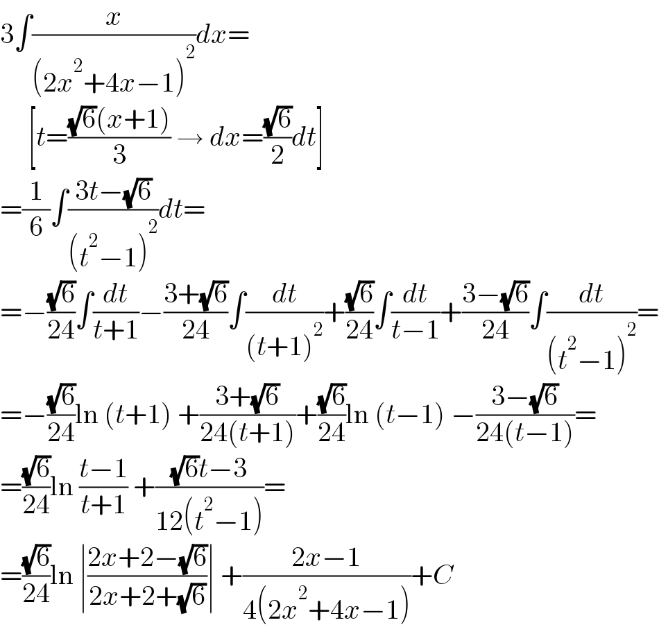 3∫(x/((2x^2 +4x−1)^2 ))dx=       [t=(((√6)(x+1))/3) → dx=((√6)/2)dt]  =(1/6)∫((3t−(√6))/((t^2 −1)^2 ))dt=  =−((√6)/(24))∫(dt/(t+1))−((3+(√6))/(24))∫(dt/((t+1)^2 ))+((√6)/(24))∫(dt/(t−1))+((3−(√6))/(24))∫(dt/((t^2 −1)^2 ))=  =−((√6)/(24))ln (t+1) +((3+(√6))/(24(t+1)))+((√6)/(24))ln (t−1) −((3−(√6))/(24(t−1)))=  =((√6)/(24))ln ((t−1)/(t+1)) +(((√6)t−3)/(12(t^2 −1)))=  =((√6)/(24))ln ∣((2x+2−(√6))/(2x+2+(√6)))∣ +((2x−1)/(4(2x^2 +4x−1)))+C  