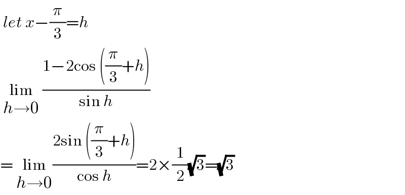  let x−(π/3)=h   lim_(h→0)  ((1−2cos ((π/3)+h))/(sin h))  = lim_(h→0) ((2sin ((π/3)+h))/(cos h))=2×(1/2)(√3)=(√3)  