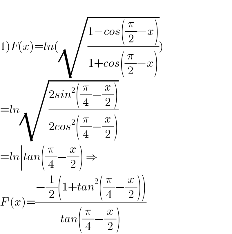   1)F(x)=ln((√((1−cos((π/2)−x))/(1+cos((π/2)−x)))))  =ln(√((2sin^2 ((π/4)−(x/2)))/(2cos^2 ((π/4)−(x/2)))))  =ln∣tan((π/4)−(x/2)) ⇒  F^′ (x)=((−(1/2)(1+tan^2 ((π/4)−(x/2))))/(tan((π/4)−(x/2))))  