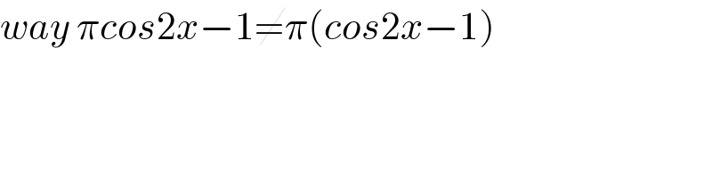 way πcos2x−1≠π(cos2x−1)  