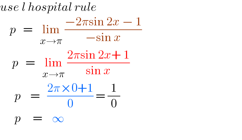 use l hospital rule      p   =   lim_(x→π)  ((−2πsin 2x − 1)/(−sin x))       p   =   lim_(x→π)  ((2πsin 2x+ 1)/(sin x))        p    =   ((2π×0+1)/0) = (1/0)        p     =    ∞       