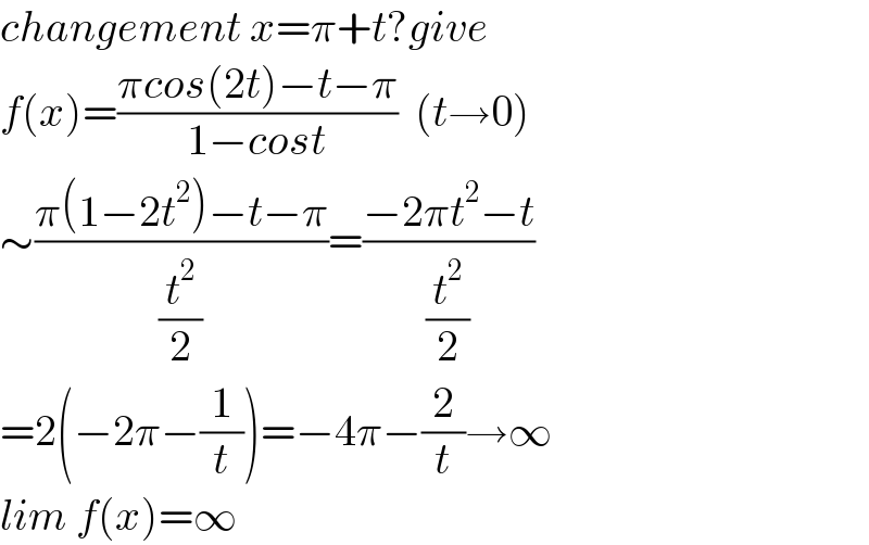 changement x=π+t?give  f(x)=((πcos(2t)−t−π)/(1−cost))  (t→0)  ∼((π(1−2t^2 )−t−π)/(t^2 /2))=((−2πt^2 −t)/(t^2 /2))  =2(−2π−(1/t))=−4π−(2/t)→∞  lim f(x)=∞  