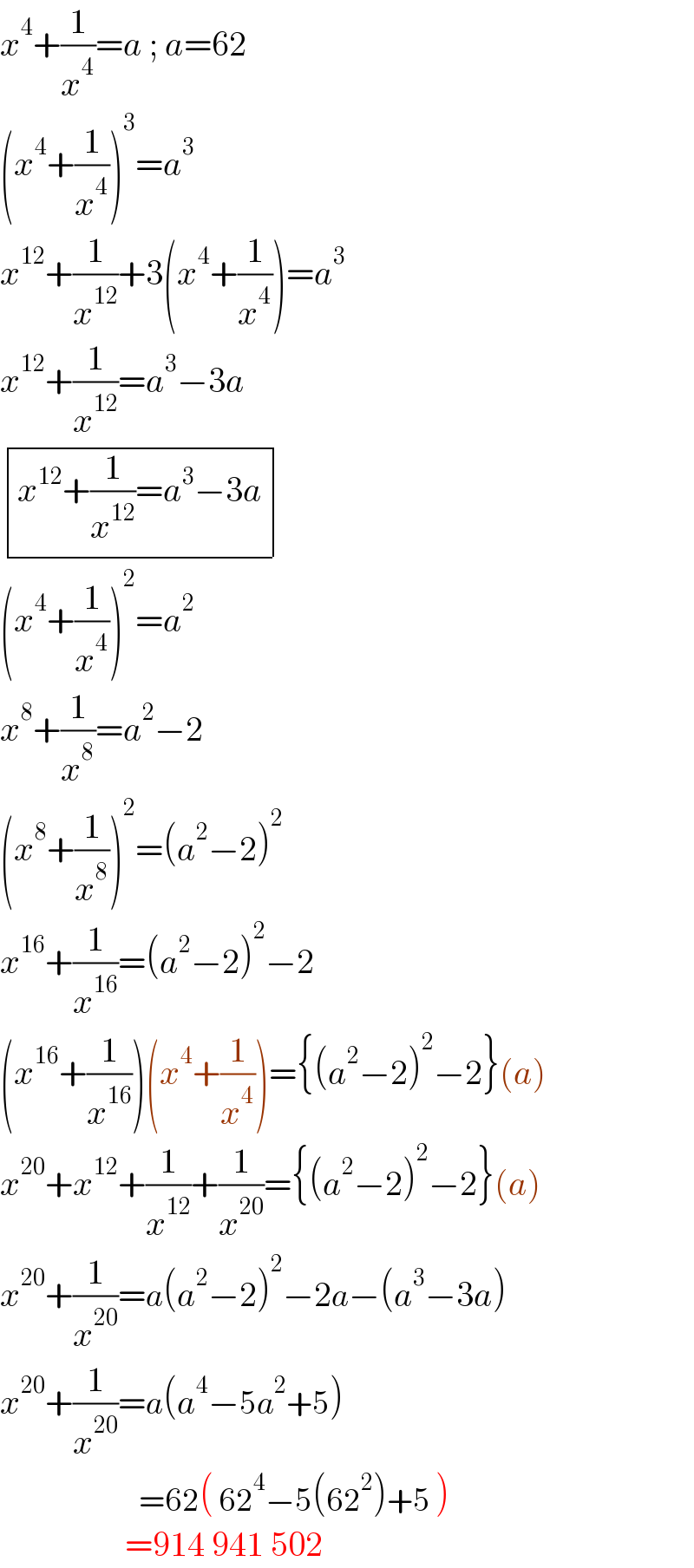 x^4 +(1/x^4 )=a ; a=62  (x^4 +(1/x^4 ))^3 =a^3   x^(12) +(1/x^(12) )+3(x^4 +(1/x^4 ))=a^3   x^(12) +(1/x^(12) )=a^3 −3a   determinant (((x^(12) +(1/x^(12) )=a^3 −3a)))  (x^4 +(1/x^4 ))^2 =a^2   x^8 +(1/x^8 )=a^2 −2  (x^8 +(1/x^8 ))^2 =(a^2 −2)^2   x^(16) +(1/x^(16) )=(a^2 −2)^2 −2  (x^(16) +(1/x^(16) ))(x^4 +(1/x^4 ))={(a^2 −2)^2 −2}(a)  x^(20) +x^(12) +(1/x^(12) )+(1/x^(20) )={(a^2 −2)^2 −2}(a)  x^(20) +(1/x^(20) )=a(a^2 −2)^2 −2a−(a^3 −3a)  x^(20) +(1/x^(20) )=a(a^4 −5a^2 +5)                      =62( 62^4 −5(62^2 )+5 )                    =914 941 502  