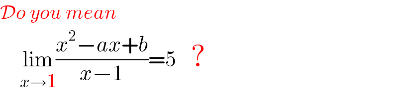 Do you mean       lim_(x→1) ((x^2 −ax+b)/(x−1))=5   ?  