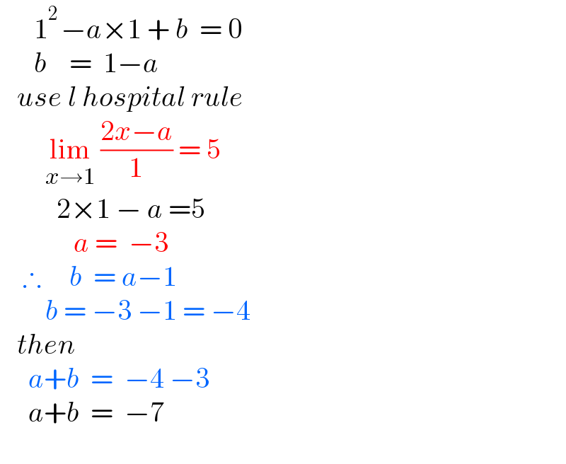       1^(2 ) −a×1 + b  = 0        b    =  1−a     use l hospital rule          lim_(x→1)  ((2x−a)/1) = 5            2×1 − a =5               a =  −3      ∴     b  = a−1          b = −3 −1 = −4     then        a+b  =  −4 −3       a+b  =  −7     
