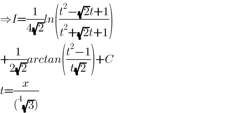 ⇒I=(1/(4(√2)))ln(((t^2 −(√2)t+1)/(t^2 +(√2)t+1)))  +(1/(2(√2)))arctan(((t^2 −1)/(t(√2))))+C  t=(x/((^4 (√3))))  