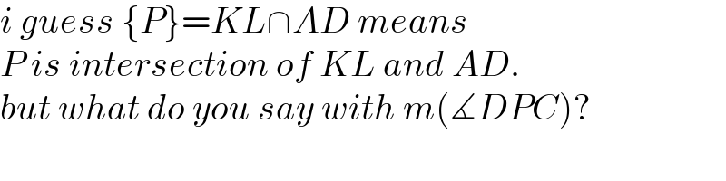 i guess {P}=KL∩AD means  P is intersection of KL and AD.  but what do you say with m(∡DPC)?  