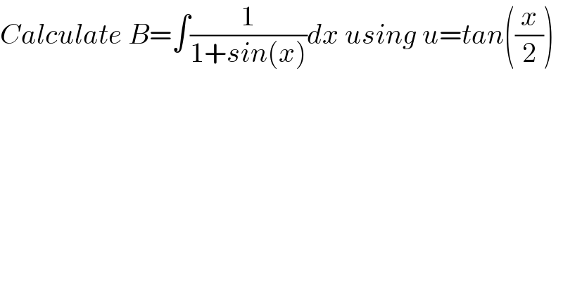 Calculate B=∫(1/(1+sin(x)))dx using u=tan((x/2))  
