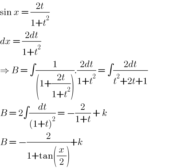 sin x = ((2t)/(1+t^2 ))  dx = ((2dt)/(1+t^2 ))  ⇒ B = ∫(1/((1+((2t)/(1+t^2 ))))).((2dt)/(1+t^2 )) = ∫((2dt)/(t^2 +2t+1))  B = 2∫(dt/((1+t)^2 )) = −(2/(1+t)) + k  B = −(2/(1+tan((x/2))))+k  