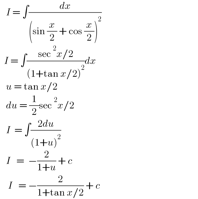    I = ∫(dx/((sin (x/2) + cos (x/2))^2 ))    I = ∫((sec^2 x/2)/((1+tan x/2)^2 ))dx     u = tan x/2     du = (1/2)sec^2 x/2     I  = ∫((2du)/((1+u)^2 ))     I   =  −(2/(1+u)) + c      I   = −(2/(1+tan x/2)) + c  