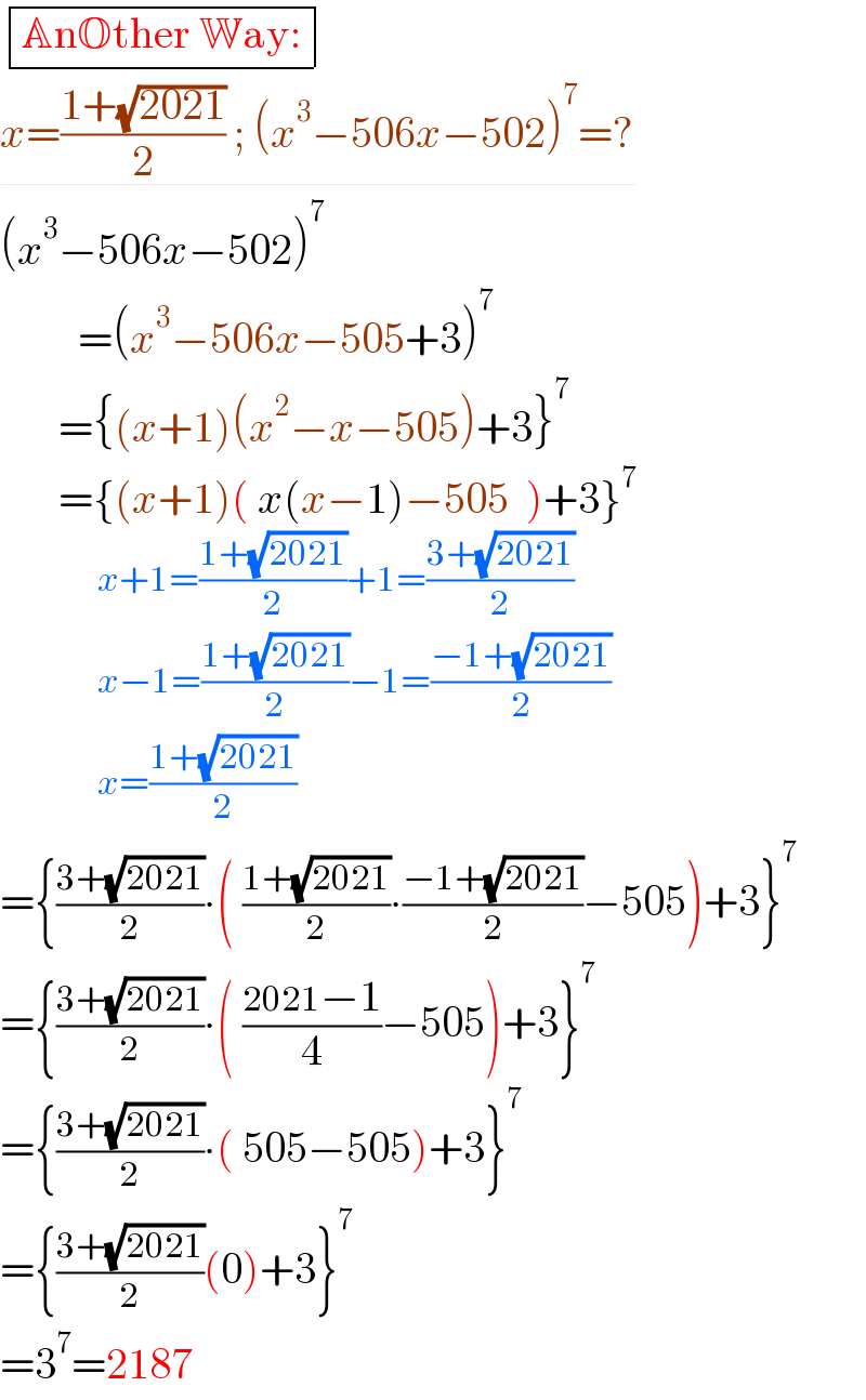  determinant (((AnOther Way:)))  x=((1+(√(2021)))/2) ; (x^3 −506x−502)^7 =?  (x^3 −506x−502)^7            =(x^3 −506x−505+3)^7            ={(x+1)(x^2 −x−505)+3}^7            ={(x+1)( x(x−1)−505  )+3}^7                  x+1=((1+(√(2021)))/2)+1=((3+(√(2021)))/2)                 x−1=((1+(√(2021)))/2)−1=((−1+(√(2021)))/2)                 x=((1+(√(2021)))/2)  ={((3+(√(2021)))/2)∙( ((1+(√(2021)))/2)∙((−1+(√(2021)))/2)−505)+3}^7   ={((3+(√(2021)))/2)∙( ((2021−1)/4)−505)+3}^7   ={((3+(√(2021)))/2)∙( 505−505)+3}^7   ={((3+(√(2021)))/2)(0)+3}^7   =3^7 =2187  