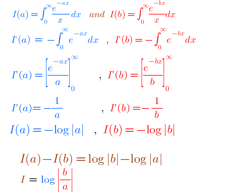         I(a) = ∫_0 ^∞ (e^(−ax) /x) dx      and    I(b) = ∫_0 ^∞ (e^(−bx) /x)dx        I′(a)  =  −∫_0 ^∞ e^(−ax) dx    ,   I′(b) = −∫_0 ^∞ e^(−bx) dx        I′(a) = [(e^(−ax) /a)]_0 ^∞            ,   I′(b) = [(e^(−bx) /b)]_0 ^∞         I′(a)= −(1/a)                     ,   I′(b) =− (1/b)       I(a) = −log ∣a∣     ,   I(b) = −log ∣b∣               I(a)−I(b) = log ∣b∣−log ∣a∣             I  =  log ∣(b/a)∣  