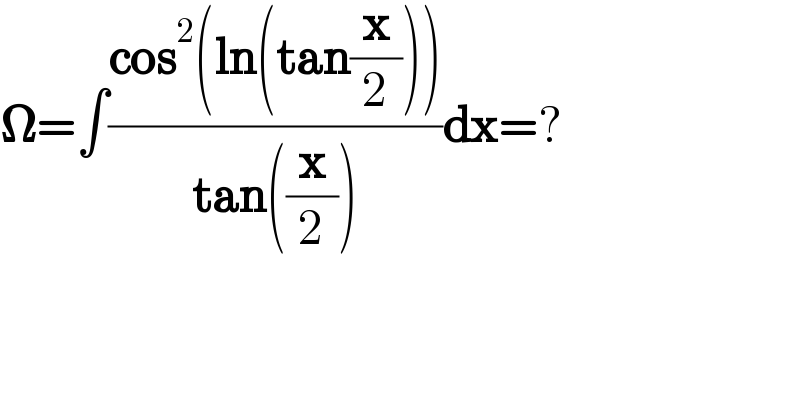 𝛀=∫((cos^2 (ln(tan(x/2))))/(tan((x/2))))dx=?  
