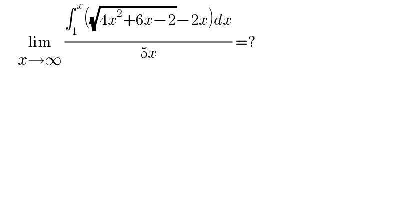       lim_(x→∞)  ((∫_1 ^( x) ((√(4x^2 +6x−2))−2x)dx)/(5x)) =?  