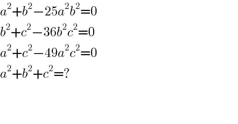 a^2 +b^2 −25a^2 b^2 =0  b^2 +c^2 −36b^2 c^2 =0  a^2 +c^2 −49a^2 c^2 =0  a^2 +b^2 +c^2 =?  