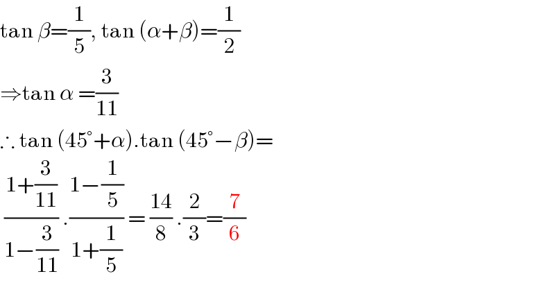 tan β=(1/5), tan (α+β)=(1/2)  ⇒tan α =(3/(11))  ∴ tan (45°+α).tan (45°−β)=   ((1+(3/(11)))/(1−(3/(11)))) .((1−(1/5))/(1+(1/5))) = ((14)/8) .(2/3)=(7/6)  