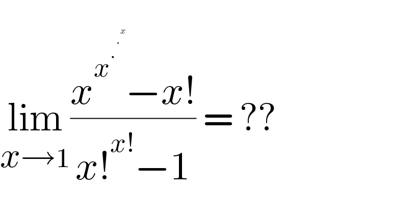   lim_(x→1) ((x^x^.^.^x    −x!)/(x!^(x!) −1)) = ??    
