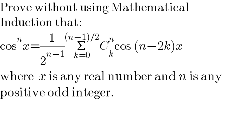 Prove without using Mathematical   Induction that:  cos^n x=(1/2^(n−1) )Σ_(k=0) ^((n−1)/2) C_k ^n cos (n−2k)x   where  x is any real number and n is any  positive odd integer.  