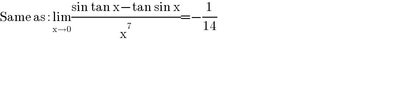 Same as : lim_(x→0) ((sin tan x−tan sin x)/x^7 )=−(1/(14))  