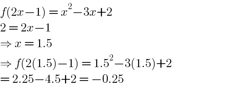 f(2x−1) = x^2 −3x+2  2 = 2x−1  ⇒ x = 1.5  ⇒ f(2(1.5)−1) = 1.5^2 −3(1.5)+2  = 2.25−4.5+2 = −0.25  