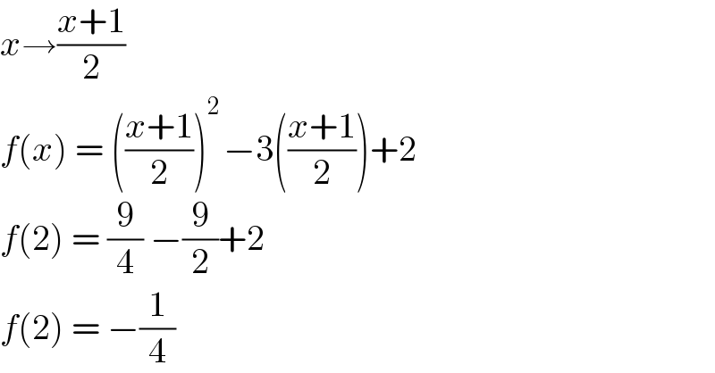 x→((x+1)/2)  f(x) = (((x+1)/2))^(2 ) −3(((x+1)/2))+2  f(2) = (9/4) −(9/2)+2  f(2) = −(1/4)  
