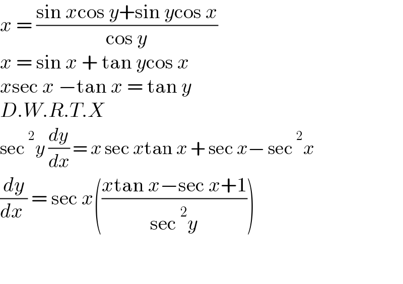 x = ((sin xcos y+sin ycos x)/(cos y))  x = sin x + tan ycos x  xsec x −tan x = tan y  D.W.R.T.X  sec^2 y (dy/dx) = x sec xtan x + sec x− sec^2 x  (dy/(dx )) = sec x(((xtan x−sec x+1)/(sec^2 y)))      