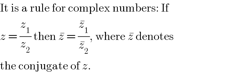It is a rule for complex numbers: If  z = (z_1 /z_2 ) then z^�  = (z_1 ^� /z_2 ^� ), where z^�  denotes  the conjugate of z.  