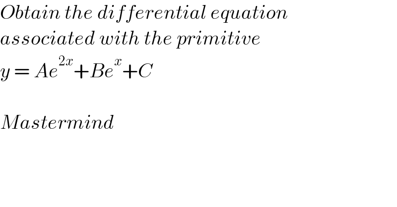 Obtain the differential equation  associated with the primitive  y = Ae^(2x) +Be^x +C    Mastermind  