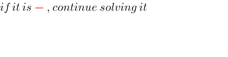 if it is − , continue solving it  