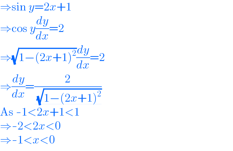 ⇒sin y=2x+1  ⇒cos y(dy/dx)=2  ⇒(√(1−(2x+1)^2 ))(dy/dx)=2  ⇒(dy/dx)=(2/( (√(1−(2x+1)^2 ))))  As -1<2x+1<1  ⇒-2<2x<0  ⇒-1<x<0  
