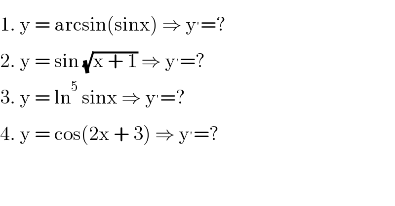 1. y = arcsin(sinx) ⇒ y^′ =?  2. y = sin (√(x + 1)) ⇒ y^′ =?  3. y = ln^5  sinx ⇒ y^′ =?  4. y = cos(2x + 3) ⇒ y^′ =?  