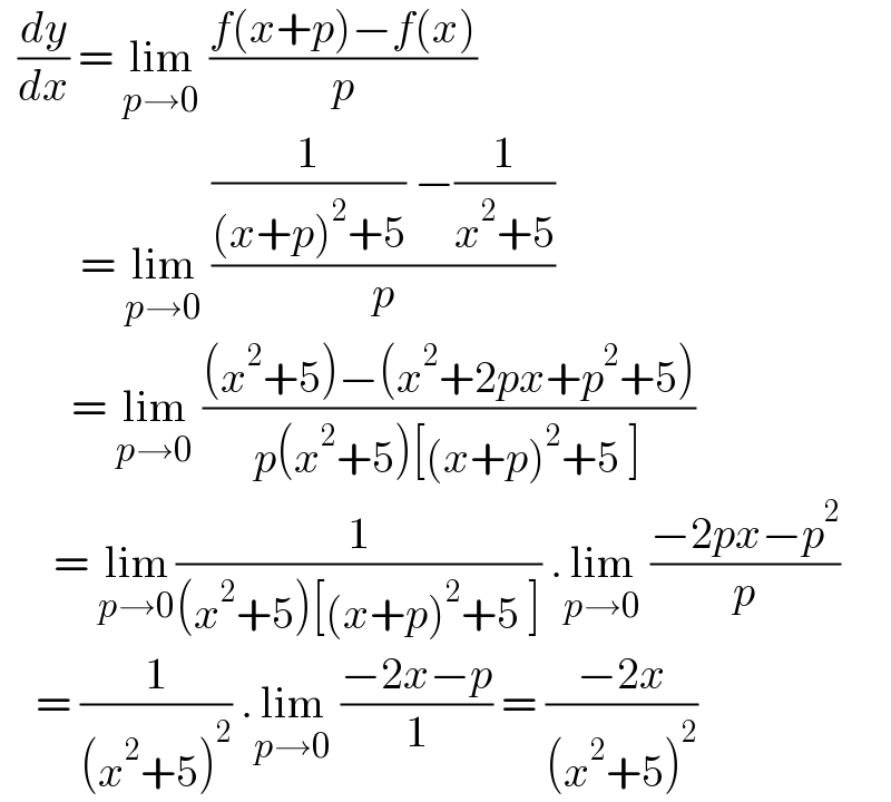   (dy/dx) = lim_(p→0)  ((f(x+p)−f(x))/p)           = lim_(p→0)  (((1/((x+p)^2 +5)) −(1/(x^2 +5)))/p)          = lim_(p→0)  (((x^2 +5)−(x^2 +2px+p^2 +5))/(p(x^2 +5)[(x+p)^2 +5 ]))        = lim_(p→0) (1/((x^2 +5)[(x+p)^2 +5 ])) .lim_(p→0)  ((−2px−p^2 )/p)      = (1/((x^2 +5)^2 )) .lim_(p→0)  ((−2x−p)/1) = ((−2x)/((x^2 +5)^2 ))   