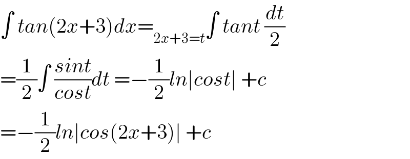 ∫ tan(2x+3)dx=_(2x+3=t) ∫ tant (dt/2)  =(1/2)∫ ((sint)/(cost))dt =−(1/2)ln∣cost∣ +c  =−(1/2)ln∣cos(2x+3)∣ +c  