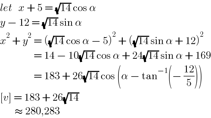 let   x + 5 = (√(14)) cos α  y − 12 = (√(14)) sin α  x^2  + y^2  = ((√(14)) cos α − 5)^2  + ((√(14)) sin α + 12)^2                   = 14 − 10(√(14)) cos α + 24(√(14)) sin α + 169                  = 183 + 26(√(14)) cos (α − tan^(−1) (− ((12)/5)))  [v] = 183 + 26(√(14))         ≈ 280,283  
