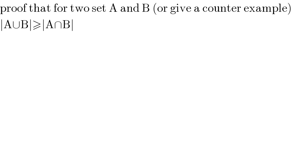 proof that for two set A and B (or give a counter example)  ∣A∪B∣≥∣A∩B∣  