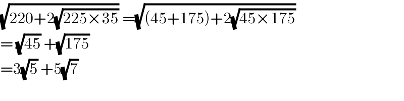 (√(220+2(√(225×35)))) =(√((45+175)+2(√(45×175))))  = (√(45)) +(√(175))  =3(√5) +5(√7)  