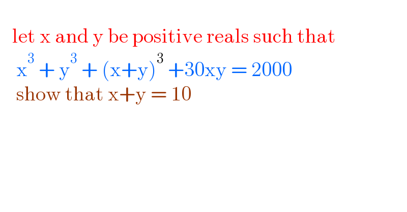      let x and y be positive reals such that      x^3  + y^3  + (x+y)^3  +30xy = 2000      show that x+y = 10  