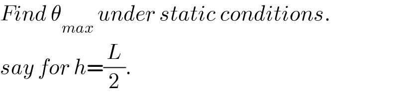 Find θ_(max)  under static conditions.  say for h=(L/2).  