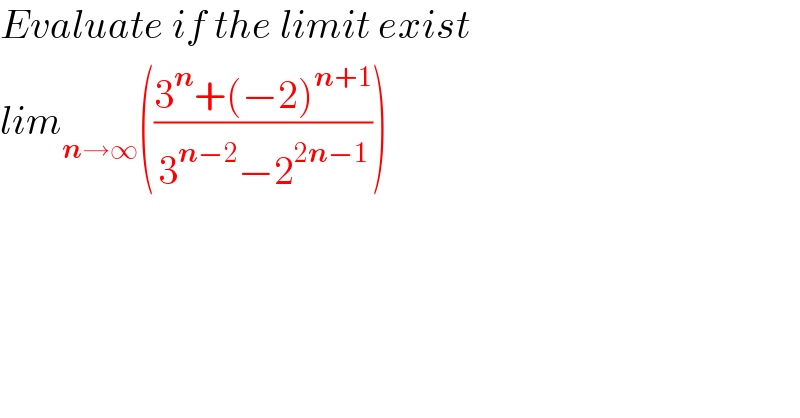 Evaluate if the limit exist  lim_(n→∞) (((3^n +(−2)^(n+1) )/(3^(n−2) −2^(2n−1) )))  