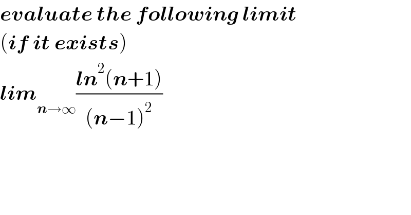 evaluate the following limit  (if it exists)  lim_(n→∞) ((ln^2 (n+1))/((n−1)^2 ))  