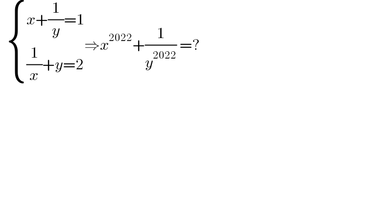    { ((x+(1/y)=1)),(((1/x)+y=2)) :}⇒x^(2022) +(1/y^(2022) ) =?  